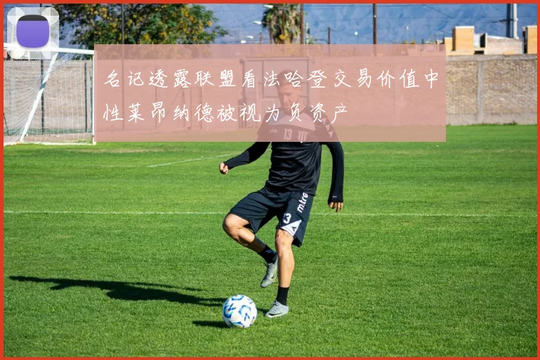 名记透露联盟看法哈登交易价值中性莱昂纳德被视为负资产