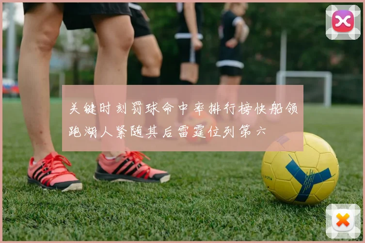 关键时刻罚球命中率排行榜快船领跑湖人紧随其后雷霆位列第六