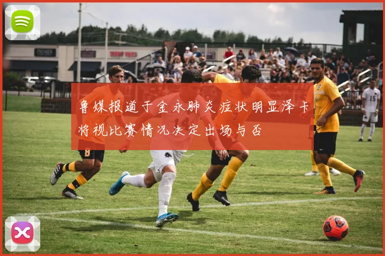 鲁媒报道于金永肺炎症状明显泽卡将视比赛情况决定出场与否