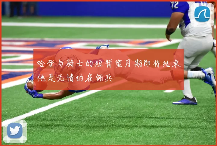 哈登与骑士的短暂蜜月期即将结束他是无情的雇佣兵