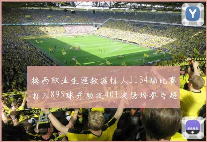 梅西职业生涯数据惊人1134场比赛打入895球并助攻401次场均参与超过一球