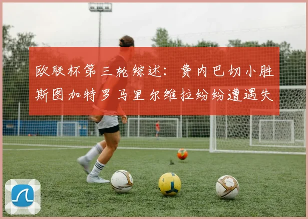欧联杯第三轮综述：费内巴切小胜斯图加特罗马里尔维拉纷纷遭遇失利