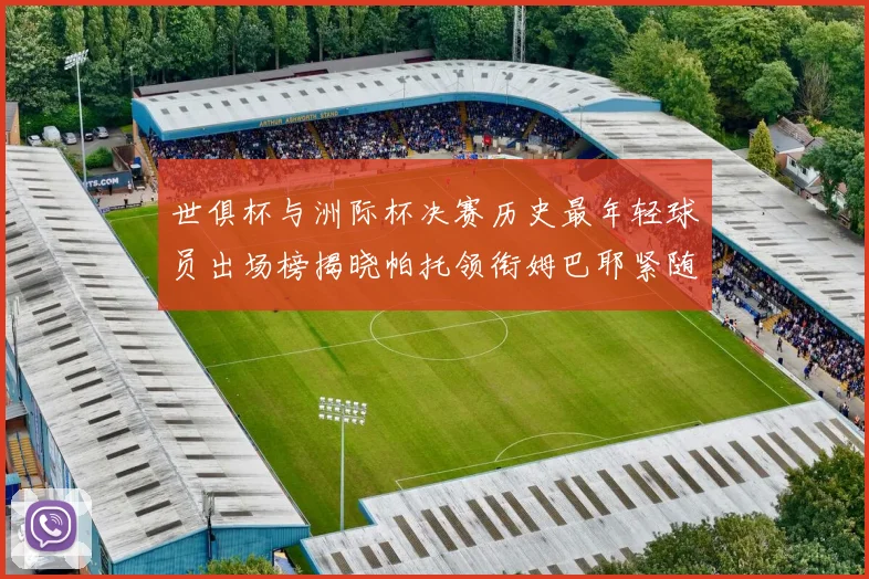 世俱杯与洲际杯决赛历史最年轻球员出场榜揭晓帕托领衔姆巴耶紧随其后