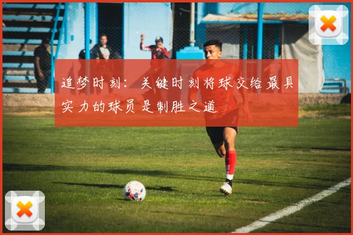 追梦时刻：关键时刻将球交给最具实力的球员是制胜之道