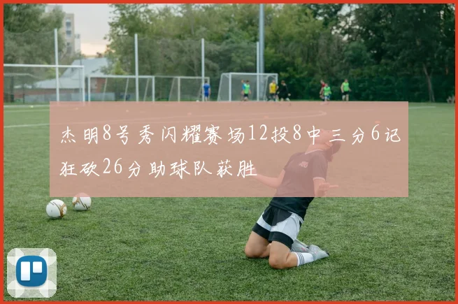 杰明8号秀闪耀赛场12投8中三分6记狂砍26分助球队获胜
