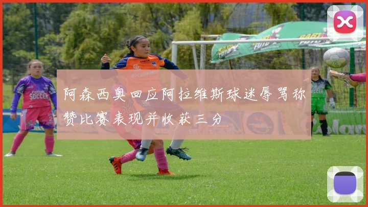 阿森西奥回应阿拉维斯球迷辱骂称赞比赛表现并收获三分