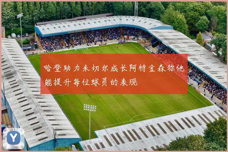 哈登助力米切尔成长阿特金森称他能提升每位球员的表现