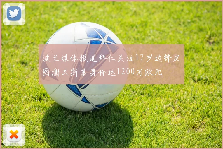 波兰媒体报道拜仁关注17岁边锋皮图谢夫斯基身价达1200万欧元