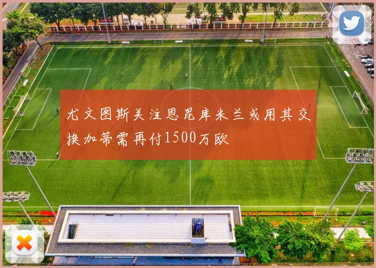 尤文图斯关注恩昆库米兰或用其交换加蒂需再付1500万欧