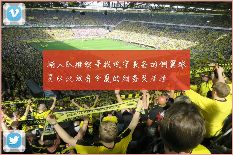 湖人队继续寻找攻守兼备的侧翼球员以此放弃今夏的财务灵活性