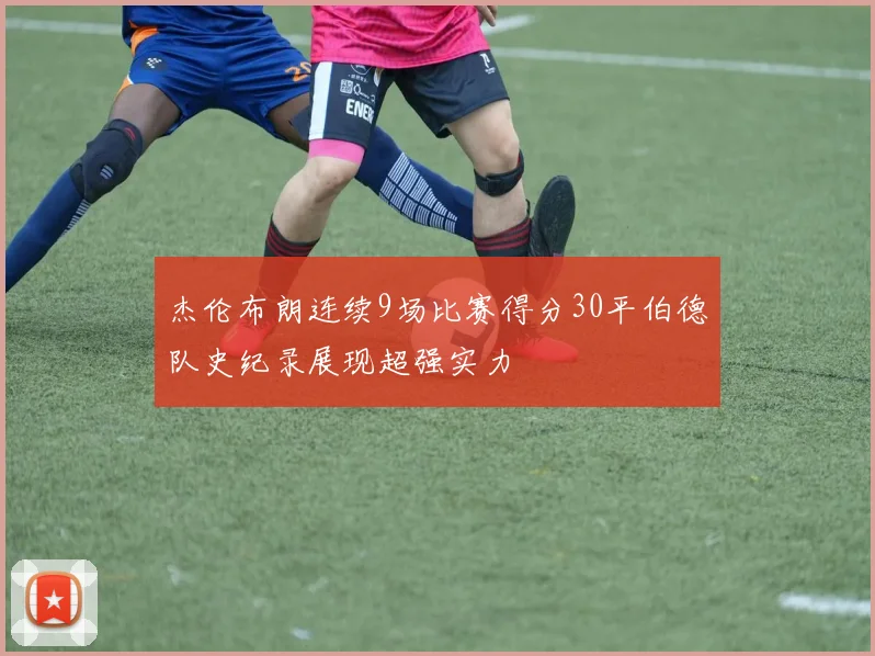 杰伦布朗连续9场比赛得分30平伯德队史纪录展现超强实力