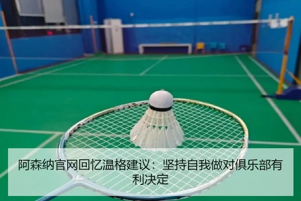 阿森纳官网回忆温格建议：坚持自我做对俱乐部有利决定 | ManBetX